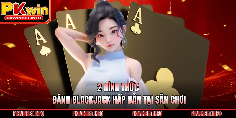 2 hình thức đánh Blackjack hấp dẫn tại sân chơi