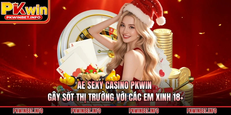 AE Sexy Casino PKWIN Gây Sốt Thị Trường Với Các Em Xinh 18+