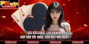 Bài Baccarat Live PKWIN Hấp Dẫn Với 1000+ Ván Đấu Mỗi Ngày