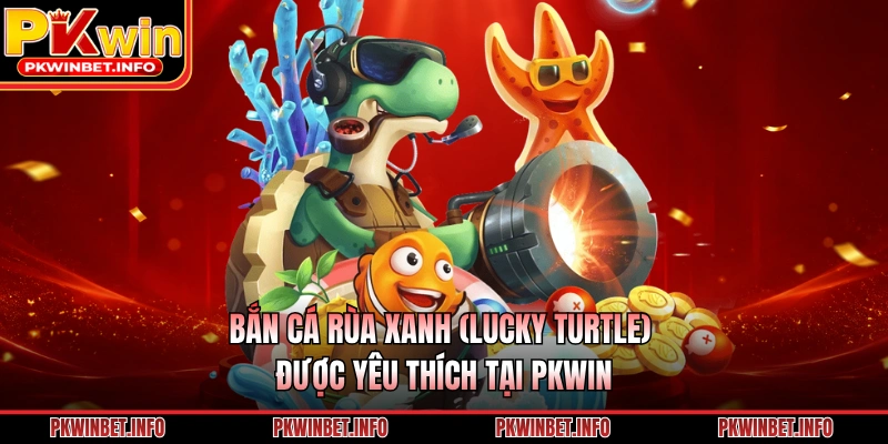 Bắn cá rùa xanh (Lucky Turtle) được yêu thích tại PKWIN