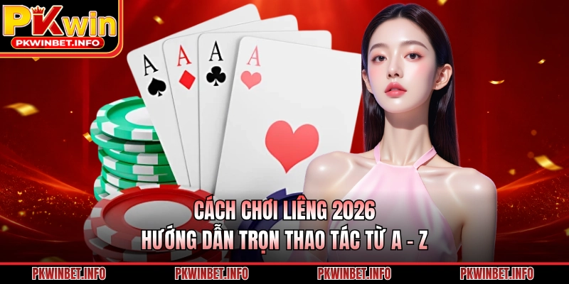 Cách Chơi Liêng 2026 - Hướng Dẫn Trọn Thao Tác Từ A - Z