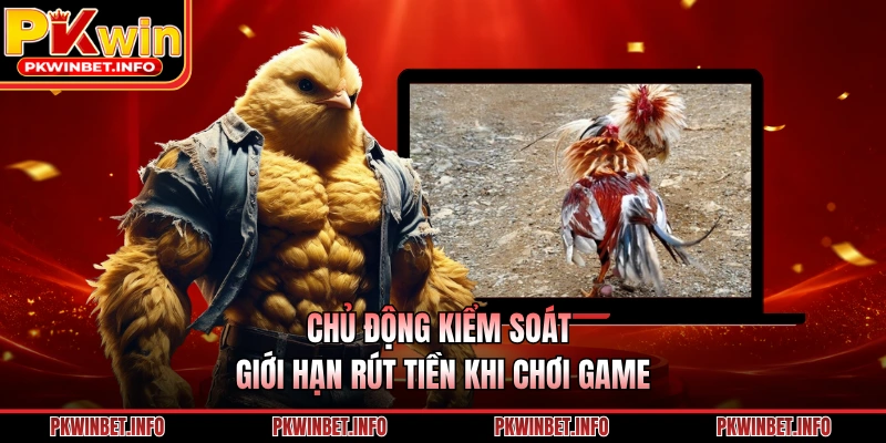 Chủ động kiểm soát giới hạn rút tiền khi chơi game
