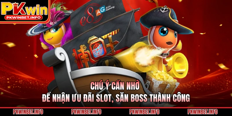 Chú ý cần nhớ để nhận ưu đãi slot, săn boss thành công