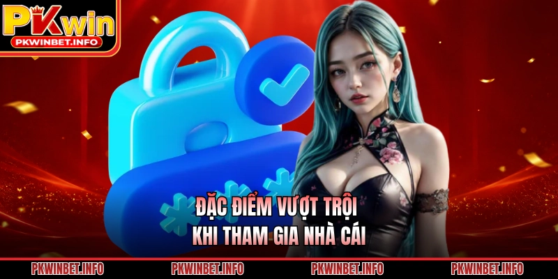 Đặc điểm vượt trội khi tham gia nhà cái