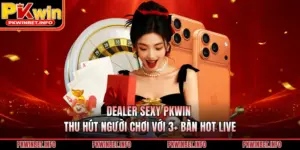 Dealer Sexy PKWIN Thu Hút Người Chơi Với 3+ Bàn Hot Live