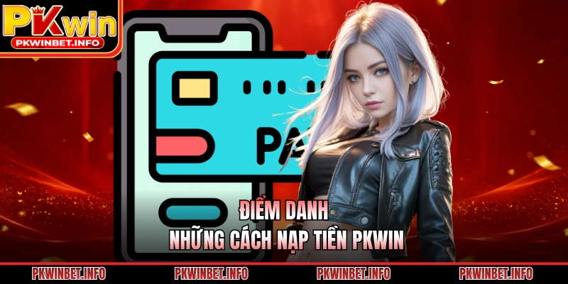 Điểm danh những cách nạp tiền PKWIN