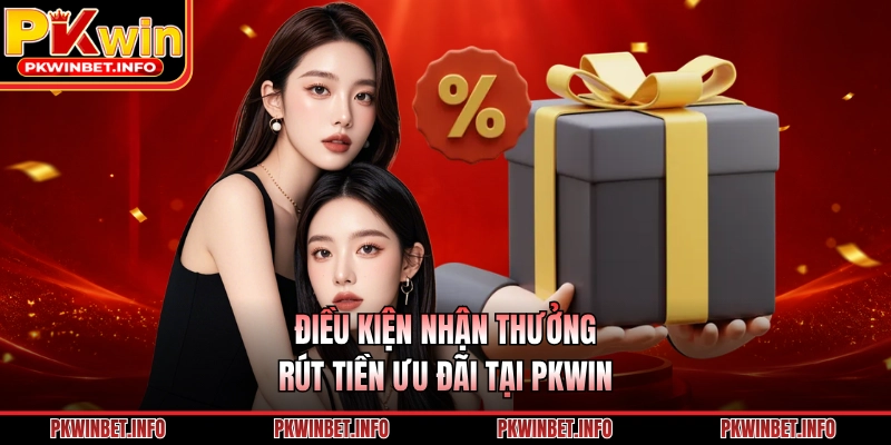 Điều kiện nhận thưởng & rút tiền ưu đãi tại PKWIN
