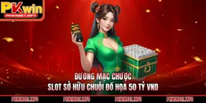 Đường Mạc Chược: Slot Sở Hữu Chuỗi Đồ Họa 50 tỷ VND