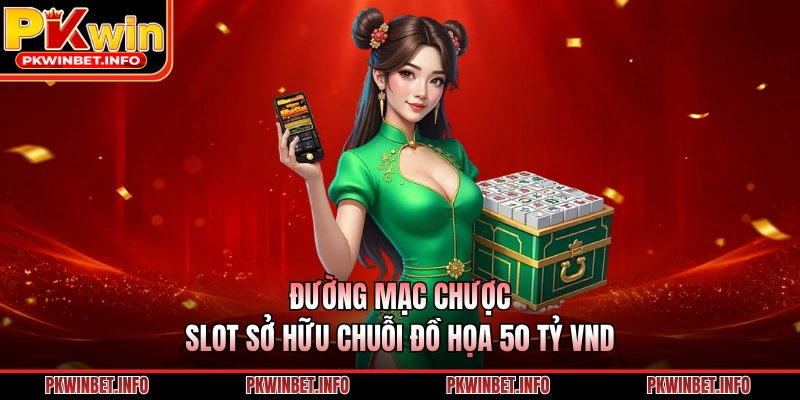 Đường Mạc Chược: Slot Sở Hữu Chuỗi Đồ Họa 50 tỷ VND