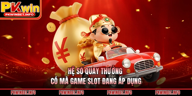 Hệ số quay thưởng có mà game slot đang áp dụng