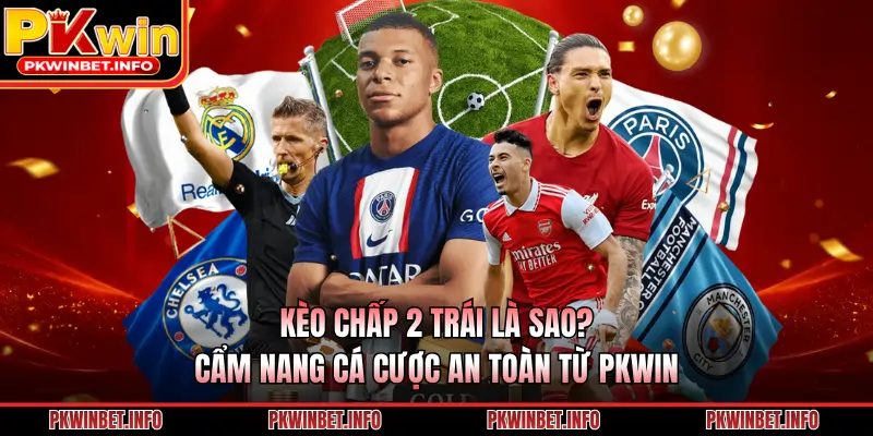 Kèo Chấp 2 Trái Là Sao? Cẩm Nang Cá Cược An Toàn Từ PKWIN