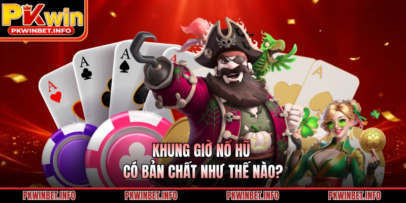 Khung giờ nổ hũ có bản chất như thế nào?