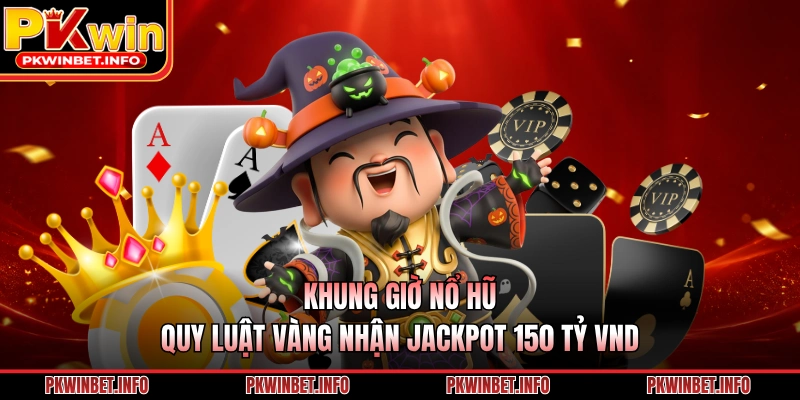 Khung Giờ Nổ Hũ: Quy Luật Vàng Nhận Jackpot 150 tỷ VND