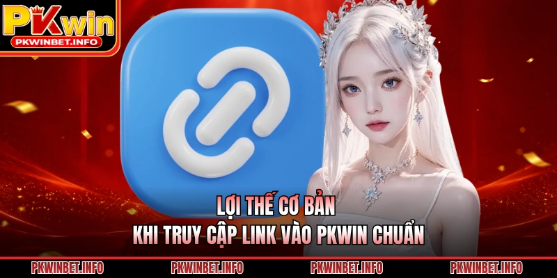 Lợi thế cơ bản khi truy cập link vào PKWIN chuẩn