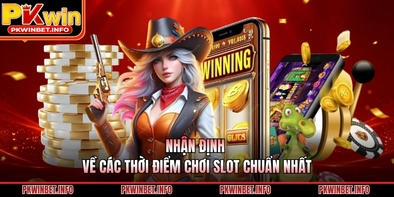 Nhận định về các thời điểm chơi slot chuẩn nhất