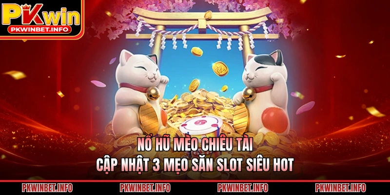 Nổ Hũ Mèo Chiêu Tài - Cập Nhật 3 Mẹo Săn Slot Siêu HOT