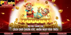 Nổ Hũ Thần Tài - Cách Chơi Chuẩn Xác, Nhận Ngay 850 Triệu