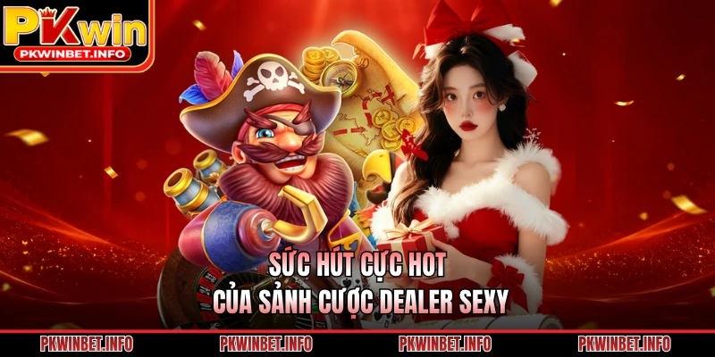 Sức hút cực hot của sảnh cược Dealer Sexy