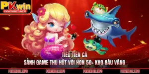 Tiểu Tiên Cá - Sảnh Game Thu Hút Với Hơn 50+ Kho Báu Vàng