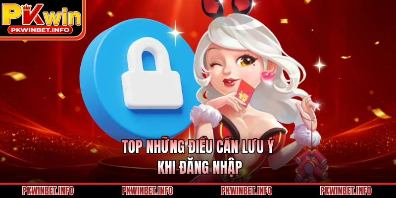 TOP những điều cần lưu ý khi đăng nhập