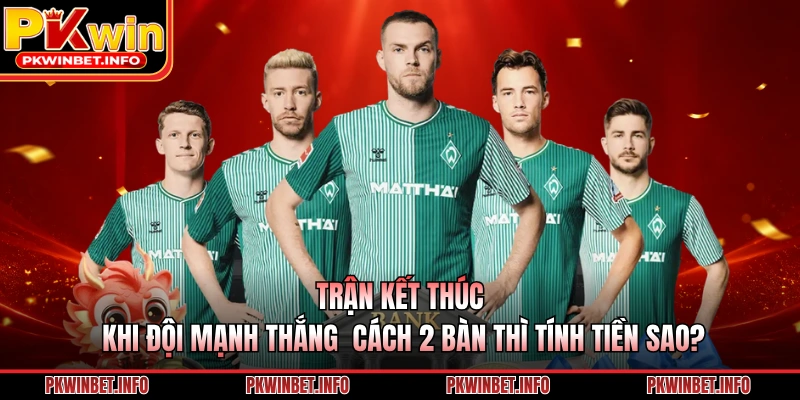 Trận kết thúc khi đội mạnh thắng cách 2 bàn thì tính tiền sao?