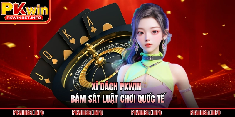 Xì Dách PKWIN bám sát luật chơi quốc tế